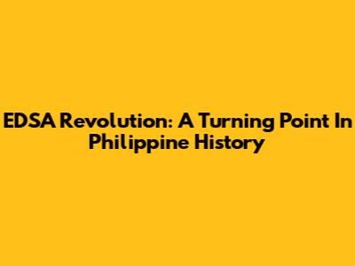 EDSA Revolution: A Turning Point In Philippine History