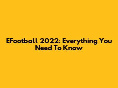 EFootball 2022: Everything You Need To Know