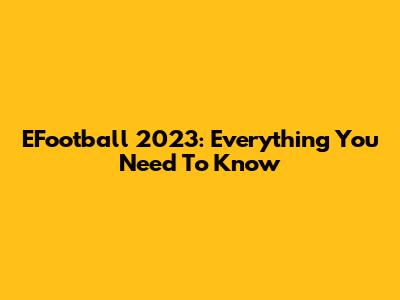 EFootball 2023: Everything You Need To Know