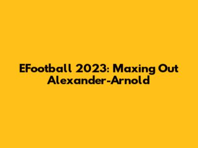 EFootball 2023: Maxing Out Alexander-Arnold