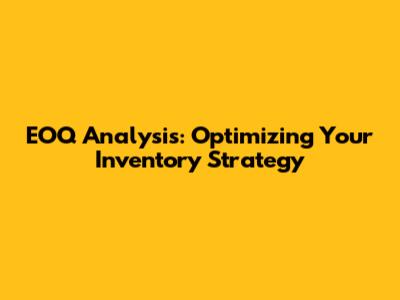 EOQ Analysis: Optimizing Your Inventory Strategy