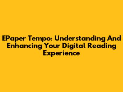 EPaper Tempo: Understanding And Enhancing Your Digital Reading Experience