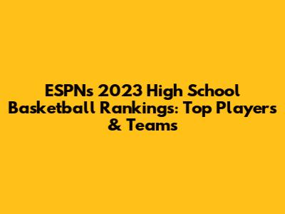 ESPN's 2023 High School Basketball Rankings: Top Players & Teams
