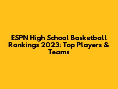 ESPN High School Basketball Rankings 2023: Top Players & Teams