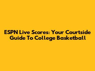 ESPN Live Scores: Your Courtside Guide To College Basketball