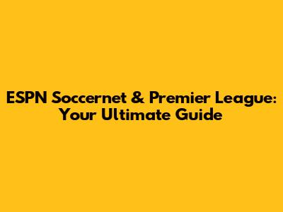 ESPN Soccernet & Premier League: Your Ultimate Guide
