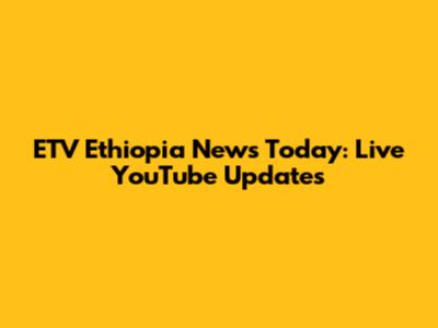 ETV Ethiopia News Today: Live YouTube Updates