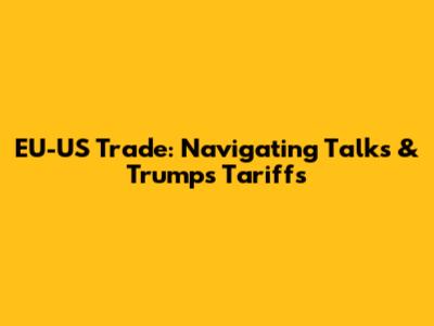 EU-US Trade: Navigating Talks & Trump's Tariffs