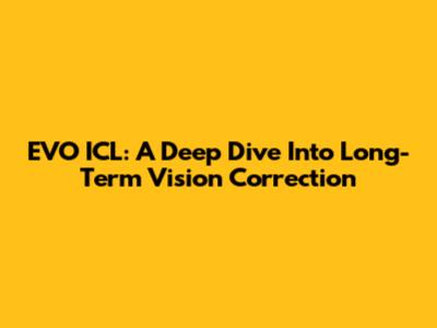 EVO ICL: A Deep Dive Into Long-Term Vision Correction