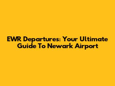 EWR Departures: Your Ultimate Guide To Newark Airport