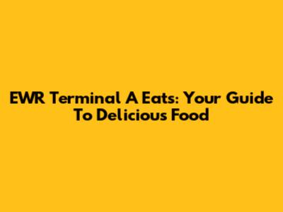 EWR Terminal A Eats: Your Guide To Delicious Food