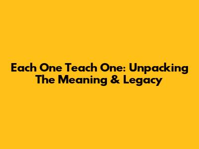 Each One Teach One: Unpacking The Meaning & Legacy