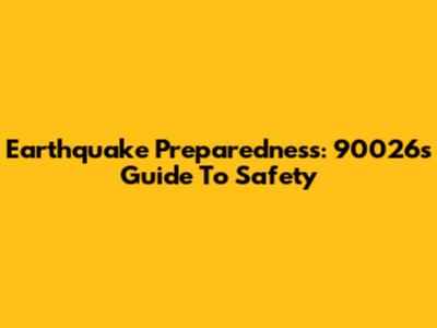 Earthquake Preparedness: 90026's Guide To Safety