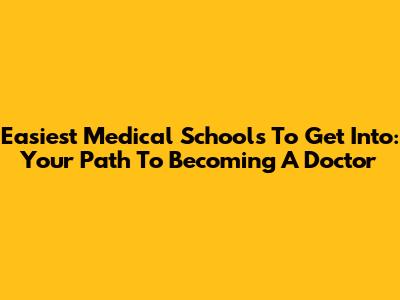 Easiest Medical Schools To Get Into: Your Path To Becoming A Doctor