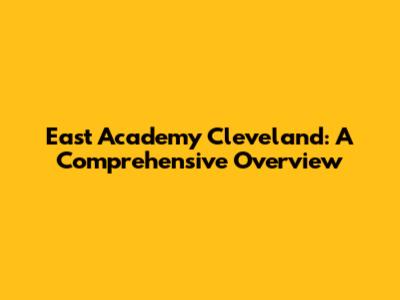 East Academy Cleveland: A Comprehensive Overview