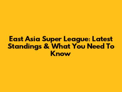 East Asia Super League: Latest Standings & What You Need To Know