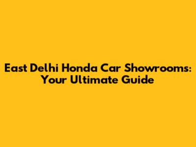 East Delhi Honda Car Showrooms: Your Ultimate Guide