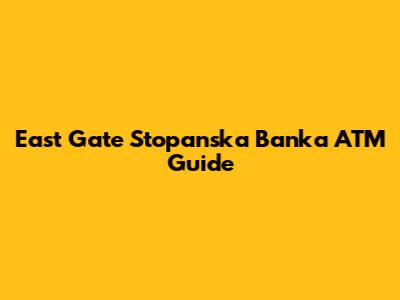 East Gate Stopanska Banka ATM Guide