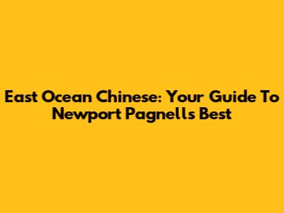 East Ocean Chinese: Your Guide To Newport Pagnell's Best