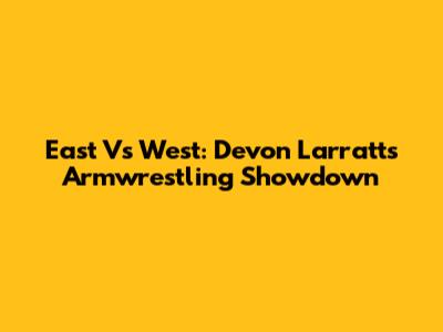 East Vs West: Devon Larratt's Armwrestling Showdown