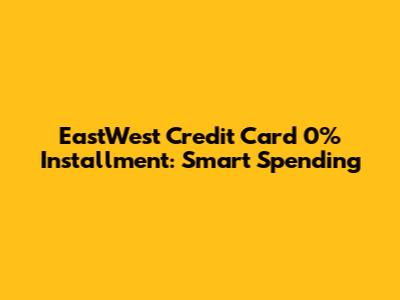 EastWest Credit Card 0% Installment: Smart Spending