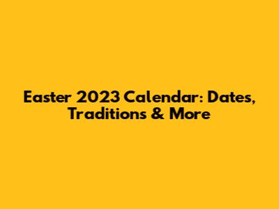 Easter 2023 Calendar: Dates, Traditions & More