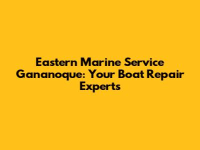 Eastern Marine Service Gananoque: Your Boat Repair Experts