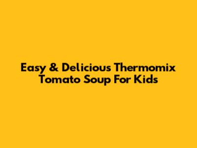 Easy & Delicious Thermomix Tomato Soup For Kids