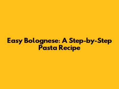 Easy Bolognese: A Step-by-Step Pasta Recipe