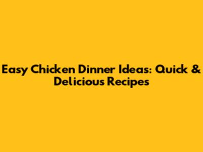 Easy Chicken Dinner Ideas: Quick & Delicious Recipes