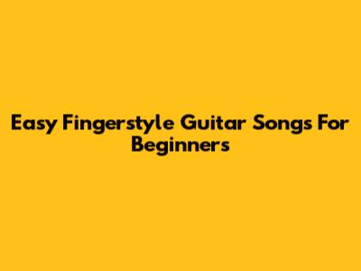 Easy Fingerstyle Guitar Songs For Beginners