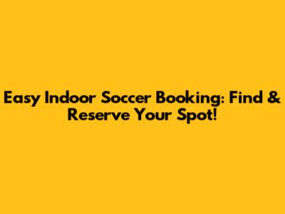 Easy Indoor Soccer Booking: Find & Reserve Your Spot!