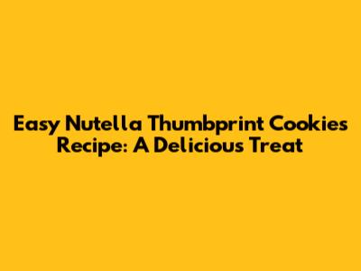 Easy Nutella Thumbprint Cookies Recipe: A Delicious Treat