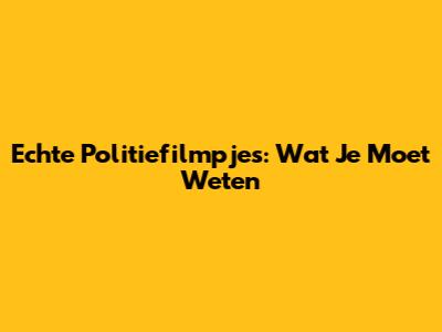 Echte Politiefilmpjes: Wat Je Moet Weten