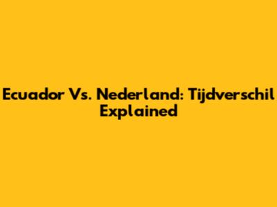 Ecuador Vs. Nederland: Tijdverschil Explained