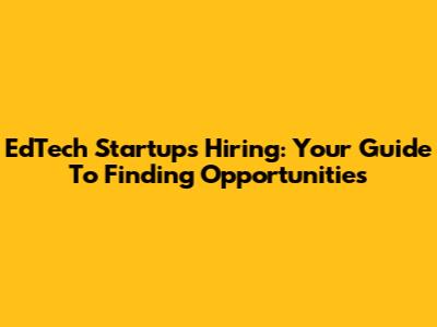 EdTech Startups Hiring: Your Guide To Finding Opportunities