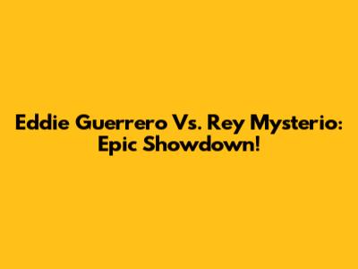Eddie Guerrero Vs. Rey Mysterio: Epic Showdown!