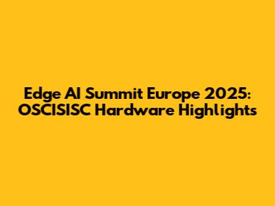 Edge AI Summit Europe 2025: OSCISISC Hardware Highlights