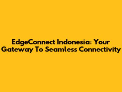 EdgeConnect Indonesia: Your Gateway To Seamless Connectivity