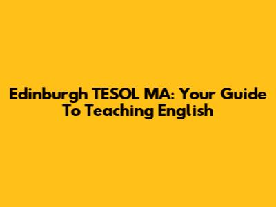 Edinburgh TESOL MA: Your Guide To Teaching English