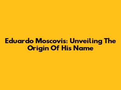 Eduardo Moscovis: Unveiling The Origin Of His Name