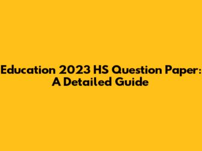 Education 2023 HS Question Paper: A Detailed Guide