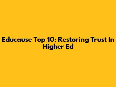 Educause Top 10: Restoring Trust In Higher Ed