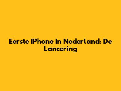 Eerste IPhone In Nederland: De Lancering