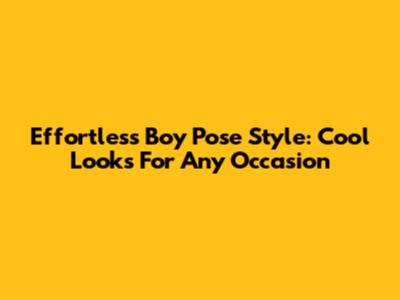 Effortless Boy Pose Style: Cool Looks For Any Occasion