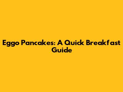 Eggo Pancakes: A Quick Breakfast Guide