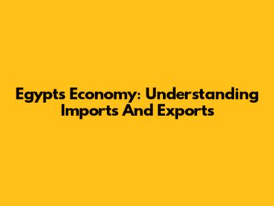 Egypt's Economy: Understanding Imports And Exports
