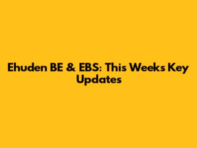 Ehuden BE & EBS: This Week's Key Updates