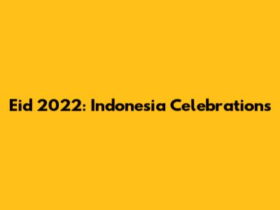 Eid 2022: Indonesia Celebrations