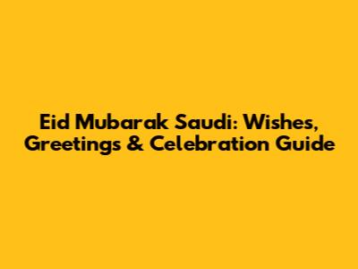 Eid Mubarak Saudi: Wishes, Greetings & Celebration Guide